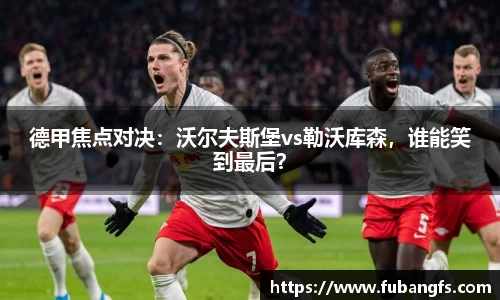 德甲焦点对决：沃尔夫斯堡vs勒沃库森，谁能笑到最后？