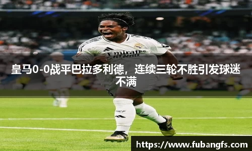 皇马0-0战平巴拉多利德，连续三轮不胜引发球迷不满