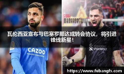 瓦伦西亚宣布与巴塞罗那达成转会协议，将引进锋线新星！