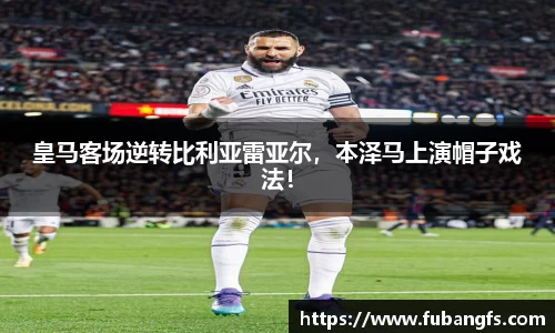 皇马客场逆转比利亚雷亚尔，本泽马上演帽子戏法！
