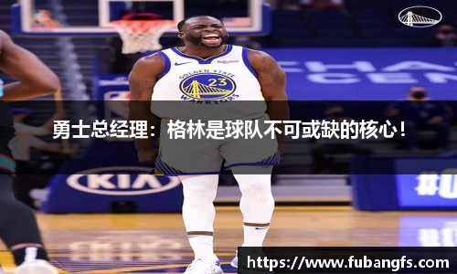 勇士总经理：格林是球队不可或缺的核心！