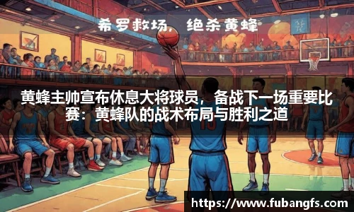黄蜂主帅宣布休息大将球员，备战下一场重要比赛：黄蜂队的战术布局与胜利之道