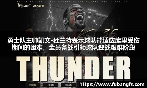 勇士队主帅凯文·杜兰特表示球队能适应库里受伤期间的困难，全员备战引领球队迎战艰难阶段