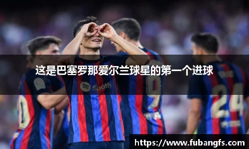 这是巴塞罗那爱尔兰球星的第一个进球
