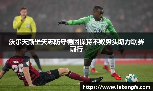 沃尔夫斯堡矢志防守稳固保持不败势头助力联赛前行