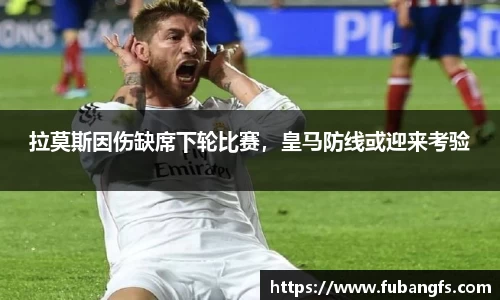 拉莫斯因伤缺席下轮比赛，皇马防线或迎来考验