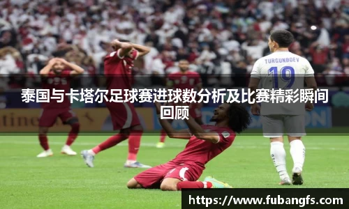 泰国与卡塔尔足球赛进球数分析及比赛精彩瞬间回顾