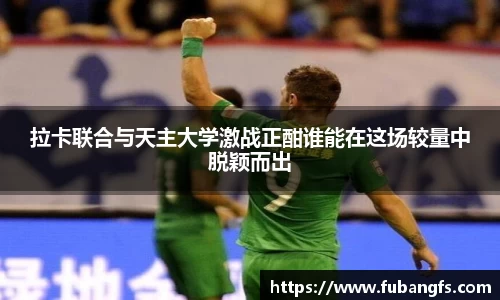 拉卡联合与天主大学激战正酣谁能在这场较量中脱颖而出