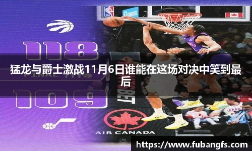 猛龙与爵士激战11月6日谁能在这场对决中笑到最后