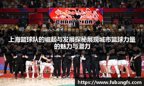 上海篮球队的崛起与发展探秘展现城市篮球力量的魅力与潜力